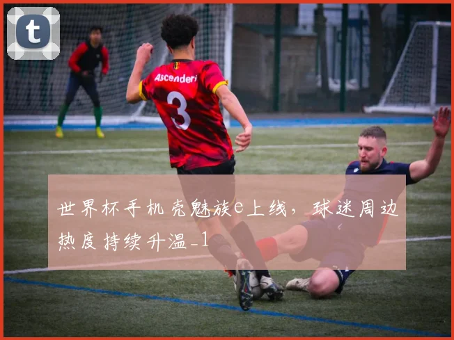 世界杯手机壳魅族e上线，球迷周边热度持续升温_1