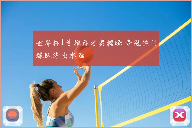 世界杯1号推荐方案揭晓 争冠热门球队浮出水面