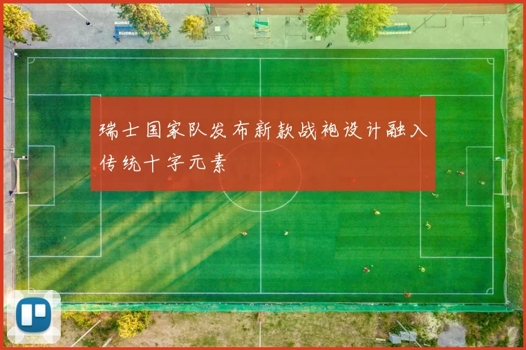 瑞士国家队发布新款战袍设计融入传统十字元素