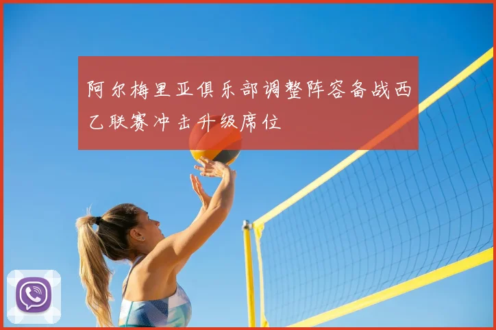 阿尔梅里亚俱乐部调整阵容备战西乙联赛冲击升级席位