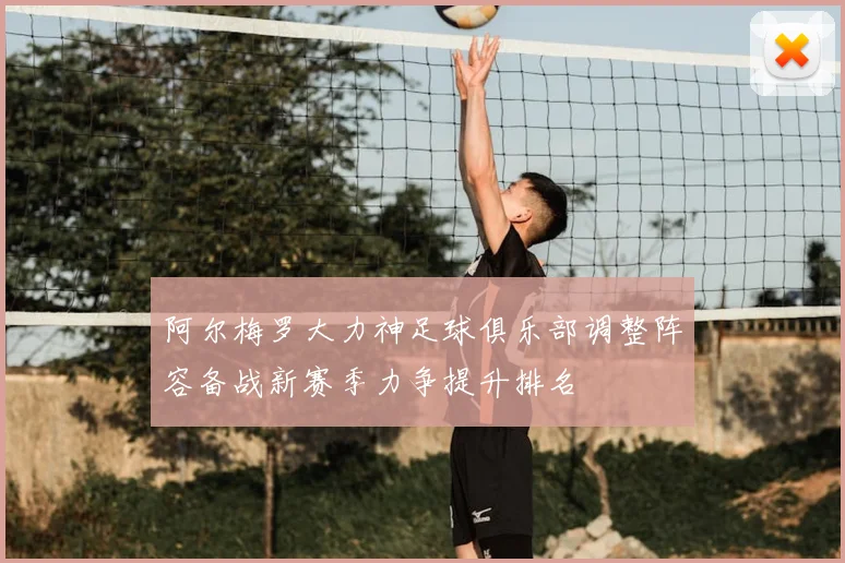 阿尔梅罗大力神足球俱乐部调整阵容备战新赛季力争提升排名