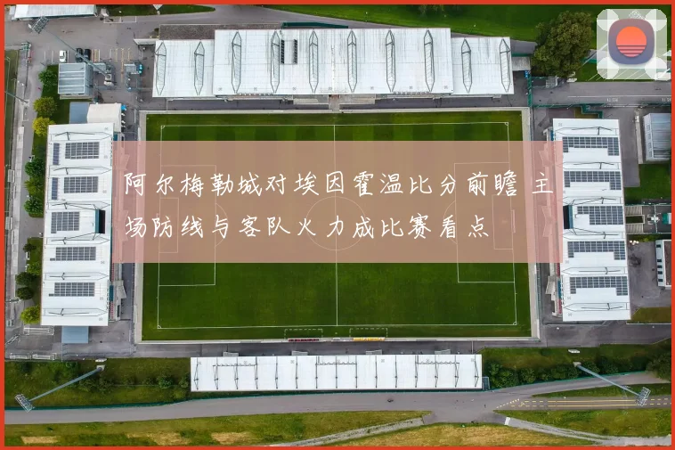 阿尔梅勒城对埃因霍温比分前瞻 主场防线与客队火力成比赛看点