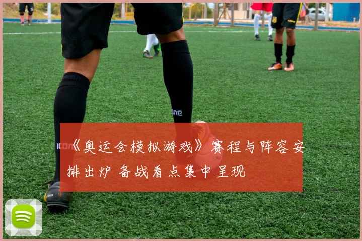 《奥运会模拟游戏》赛程与阵容安排出炉 备战看点集中呈现