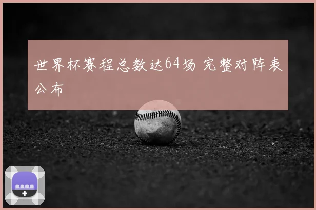 世界杯赛程总数达64场 完整对阵表公布