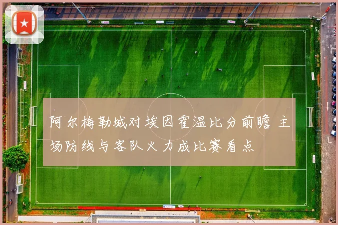阿尔梅勒城对埃因霍温比分前瞻 主场防线与客队火力成比赛看点