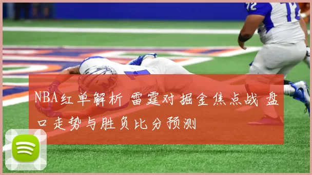 NBA红单解析 雷霆对掘金焦点战 盘口走势与胜负比分预测