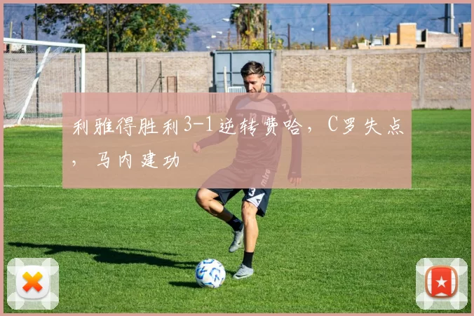 利雅得胜利3-1逆转费哈，C罗失点，马内建功