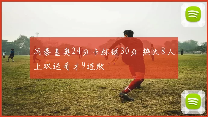 冯泰基奥24分卡林顿30分 热火8人上双送奇才9连败