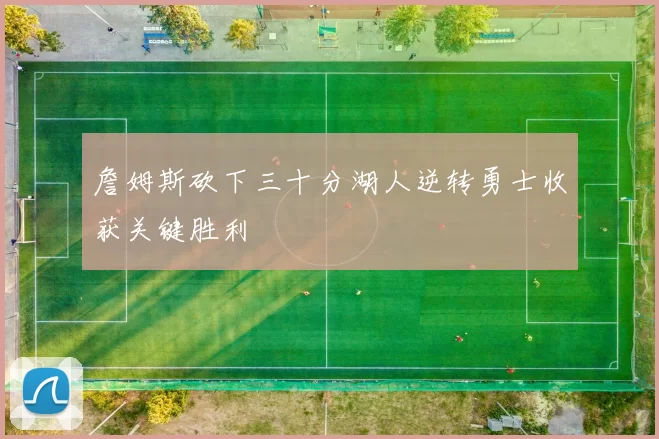 詹姆斯砍下三十分湖人逆转勇士收获关键胜利