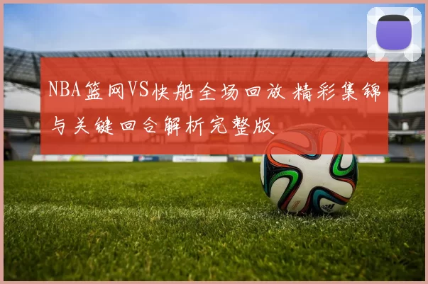 NBA篮网VS快船全场回放 精彩集锦与关键回合解析完整版