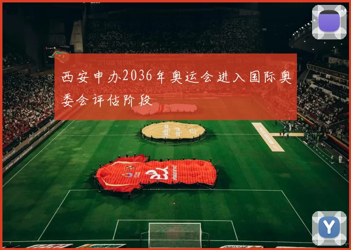 西安申办2036年奥运会进入国际奥委会评估阶段