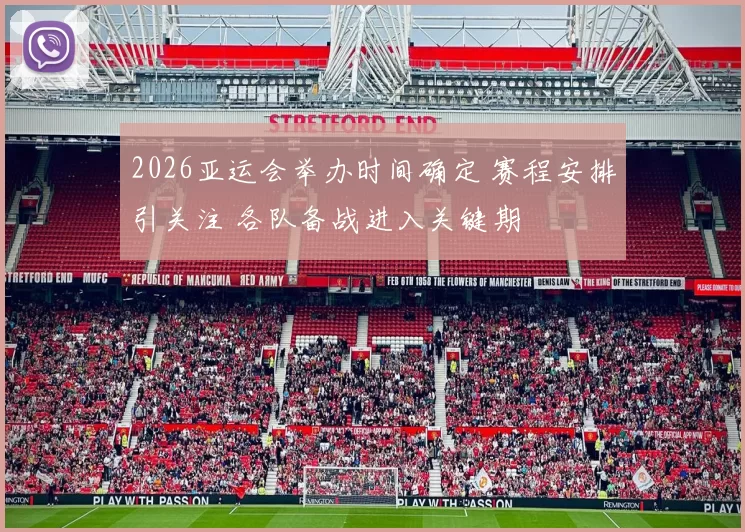 2026亚运会举办时间确定 赛程安排引关注 各队备战进入关键期