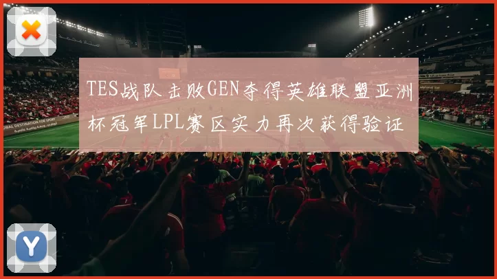 TES战队击败GEN夺得英雄联盟亚洲杯冠军LPL赛区实力再次获得验证