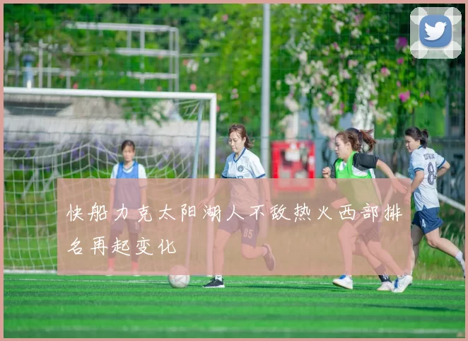 快船力克太阳湖人不敌热火西部排名再起变化