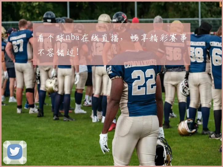 看个球nba在线直播，畅享精彩赛事不容错过！