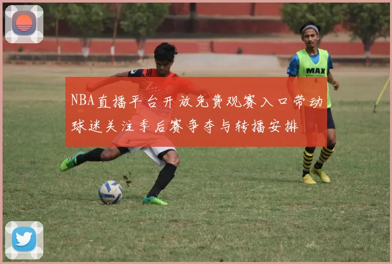 NBA直播平台开放免费观赛入口带动球迷关注季后赛争夺与转播安排