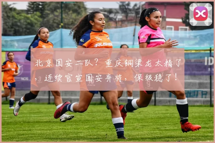 北京国安二队？重庆铜梁龙太精了，连续官宣国安弃将，保级稳了！